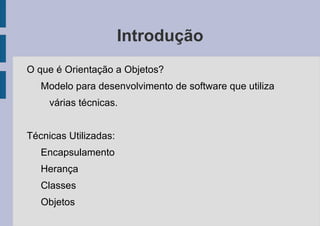 Introdução O que é Orientação a Objetos? Modelo para desenvolvimento de software que utiliza várias técnicas. Técnicas Utilizadas: Encapsulamento 