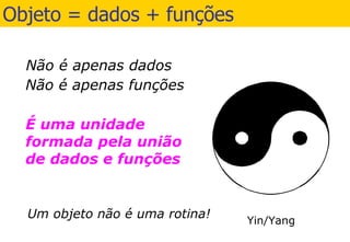 Objeto = dados + funções Um objeto não é uma rotina! 