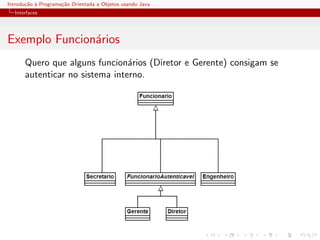 Introdu¸˜o ` Programa¸˜o Orientada a Objetos usando Java
       ca a          ca
  Interfaces




Exemplo Funcion´rios
               a
      Quero que alguns funcion´rios (Diretor e Gerente) consigam se
                                a
      autenticar no sistema interno.
 