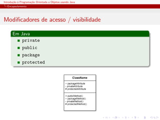 Introdu¸˜o ` Programa¸˜o Orientada a Objetos usando Java
       ca a          ca
  Encapsulamento




Modiﬁcadores de acesso / visibilidade

      Em Java
          private
              public
              package
              protected
 