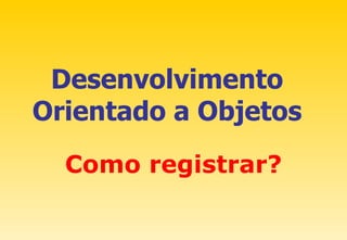 Desenvolvimento Orientado a Objetos Como registrar? 
