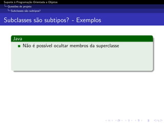 Suporte ` Programa¸˜o Orientada a Objetos
        a         ca
  Quest˜es de projeto
       o
     Subclasses s˜o subtipos?
                 a


Subclasses s˜o subtipos? - Exemplos
            a

      Java
              N˜o ´ poss´ ocultar membros da superclasse
               a e      ıvel
 