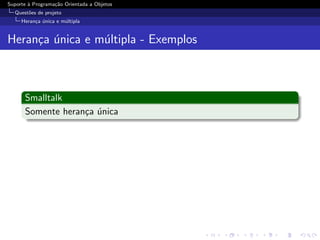 Suporte ` Programa¸˜o Orientada a Objetos
        a         ca
  Quest˜es de projeto
       o
     Heran¸a unica e m´ltipla
          c ´         u


Heran¸a unica e m´ltipla - Exemplos
     c ´         u



      Smalltalk
      Somente heran¸a unica
                   c ´
 