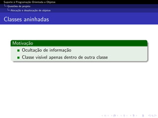 Suporte ` Programa¸˜o Orientada a Objetos
        a         ca
  Quest˜es de projeto
       o
     Aloca¸˜o e desaloca¸˜o de objetos
          ca            ca


Classes aninhadas


      Motiva¸˜o
            ca
          Oculta¸˜o de informa¸˜o
                ca            ca
              Classe vis´ apenas dentro de outra classe
                        ıvel
 
