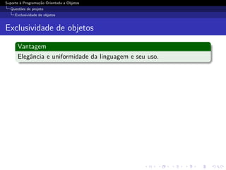 Suporte ` Programa¸˜o Orientada a Objetos
        a         ca
  Quest˜es de projeto
       o
     Exclusividade de objetos


Exclusividade de objetos

      Vantagem
      Elegˆncia e uniformidade da linguagem e seu uso.
          a
 