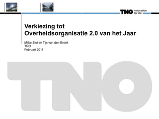 Verkiezing tot
Overheidsorganisatie 2.0 van het Jaar
Mijke Slot en Tijs van den Broek
TNO
Februari 2011
 