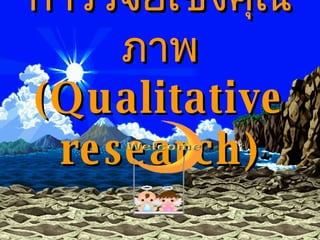 การวิจัยเชิงคุณภาพ ( Qualitative research ) 