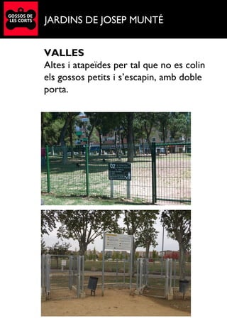 JARDINS DE JOSEP MUNTÉ
VALLES
Altes i atapeïdes per tal que no es colin
els gossos petits i s’escapin, amb doble
porta.
 