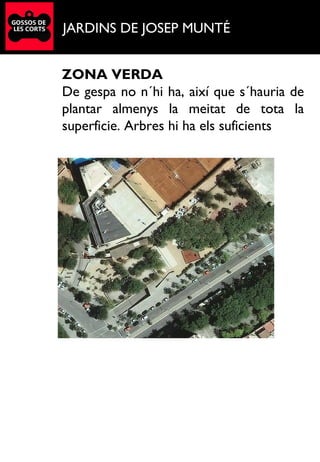 JARDINS DE JOSEP MUNTÉ
ZONA VERDA
De gespa no n´hi ha, així que s´hauria de
plantar almenys la meitat de tota la
superficie. Arbres hi ha els suficients
 
