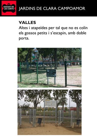 JARDINS DE CLARA CAMPOAMOR
VALLES
Altes i atapeïdes per tal que no es colin
els gossos petits i s’escapin, amb doble
porta.
 