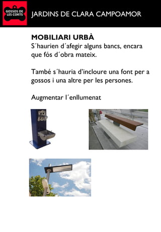 JARDINS DE CLARA CAMPOAMOR
MOBILIARI URBÀ
S´haurien d´afegir alguns bancs, encara
que fós d´obra mateix.
També s´hauria d’incloure una font per a
gossos i una altre per les persones.
Augmentar l´enllumenat
 