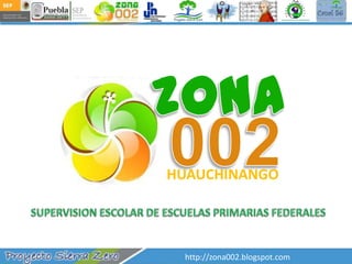 zona 002 HUAUCHINANGO SUPERVISION ESCOLAR DE ESCUELAS PRIMARIAS FEDERALES http://zona002.blogspot.com 