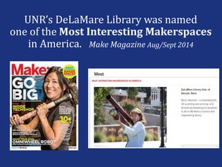 UNR’s DeLaMare Library was named
one of the Most Interesting Makerspaces
in America. Make Magazine Aug/Sept 2014
 