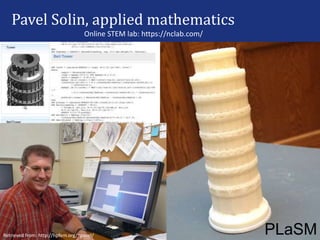 Pavel Solin, applied mathematics
PLaSMRetrieved from: http://hpfem.org/~pavel/
Online STEM lab: https://nclab.com/
 