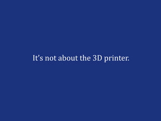 It’s not about the 3D printer.
 