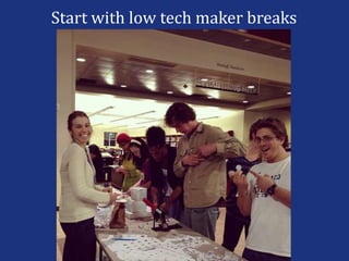 Start with low tech maker breaks
 