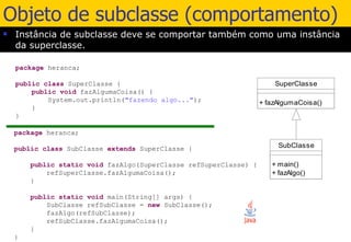Objeto de subclasse (comportamento) Instância de subclasse deve se comportar também como uma instância da superclasse. 