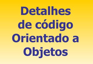 Detalhes de código Orientado a Objetos 
