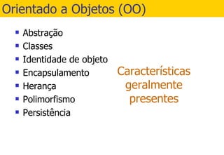 Orientado a Objetos (OO) Abstração Classes  Identidade de objeto Encapsulamento Herança Polimorfismo Persistência 
