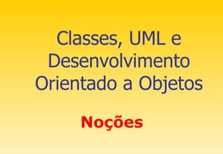 Classes, UML e Desenvolvimento Orientado a Objetos Noções 