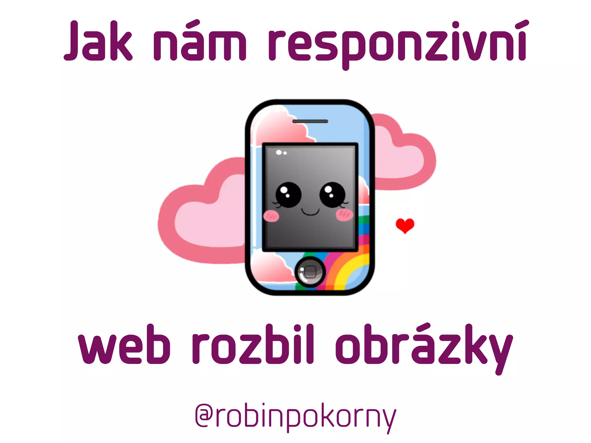 web rozbil obrázky
@robinpokorny
Jak nám responzivní
 