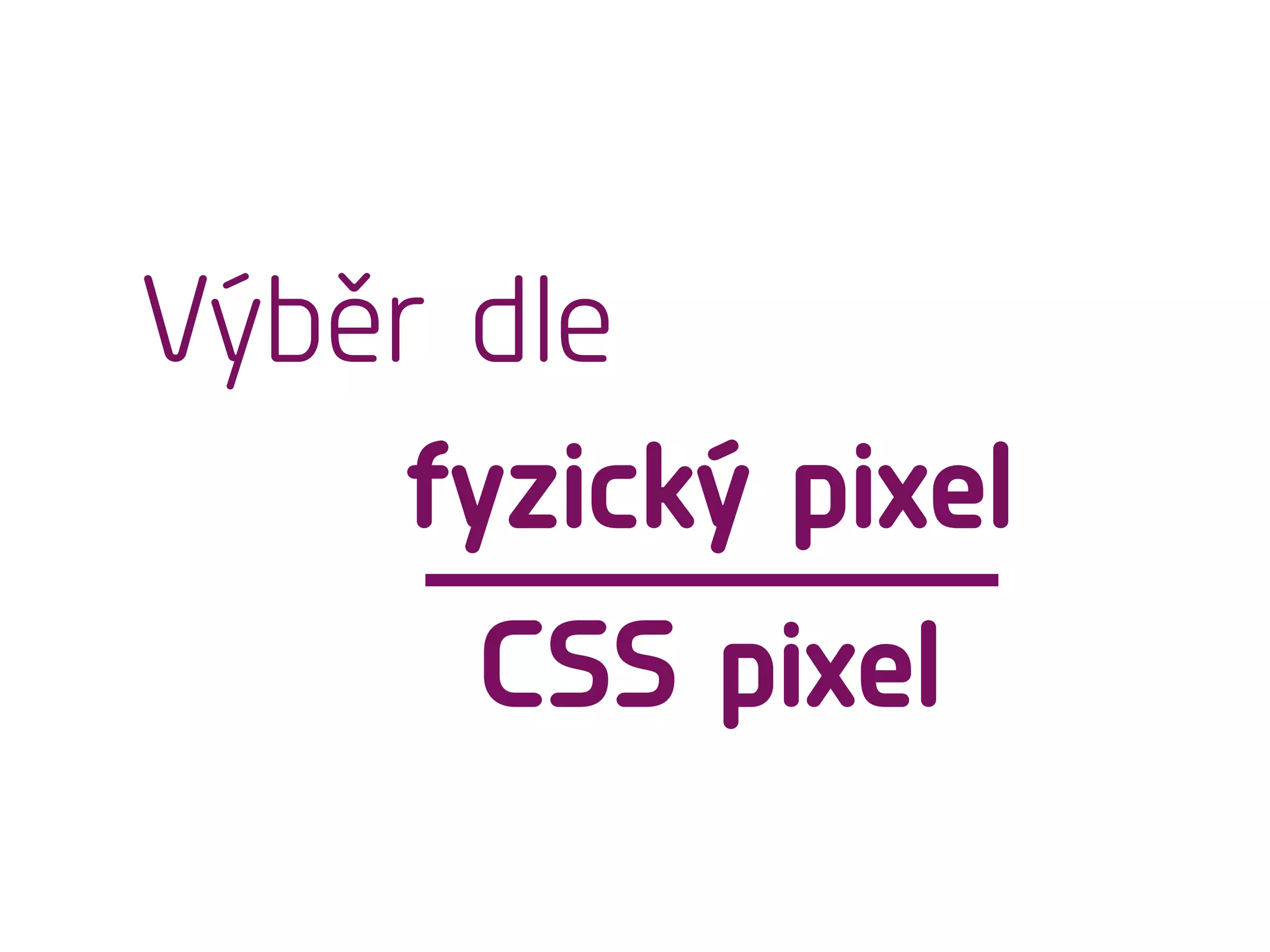 Výběr dle
fyzický pixel
CSS pixel
 
