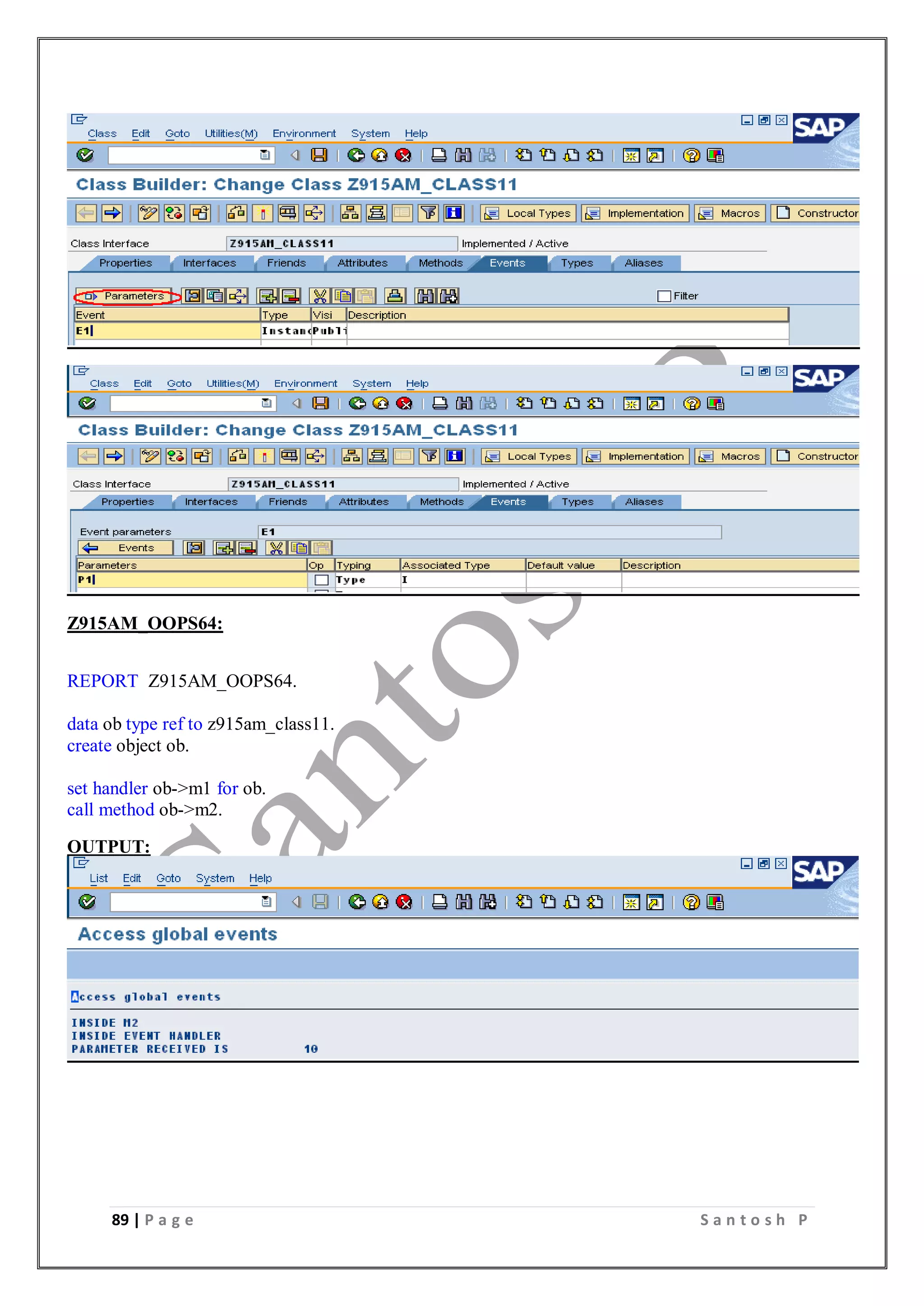 89 | P a g e S a n t o s h P
Z915AM_OOPS64:
REPORT Z915AM_OOPS64.
data ob type ref to z915am_class11.
create object ob.
set handler ob->m1 for ob.
call method ob->m2.
OUTPUT:
 