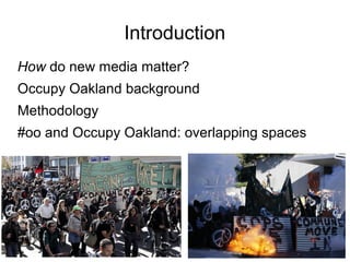 Introduction
How do new media matter?
Occupy Oakland background
Methodology
#oo and Occupy Oakland: overlapping spaces
 