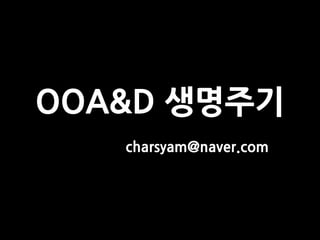 OOA&D 생명주기
   charsyam@naver.com
 