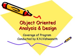 Object Oriented
Analysis & Design
   Coverage of Program
Conducted by K.N.Vishwanath
 