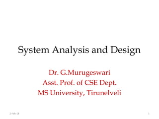 System Analysis and Design
Dr. G.Murugeswari
Asst. Prof. of CSE Dept.
MS University, Tirunelveli
2-Feb-18 1
 