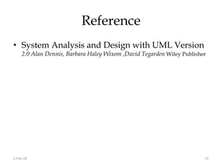 Reference
• System Analysis and Design with UML Version
2.0 Alan Dennis, Barbara Haley Wixom ,David Tegarden Wiley Publisher
2-Feb-18 31
 