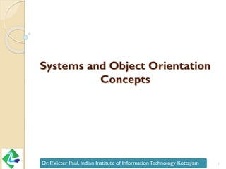 Systems and Object Orientation
Concepts
Dr. P.Victer Paul, Indian Institute of InformationTechnology Kottayam 1
 