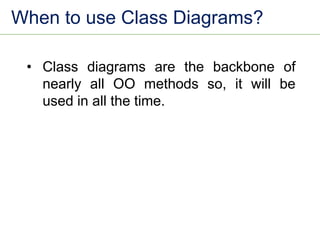 When to use Class Diagrams?
• Class diagrams are the backbone of
nearly all OO methods so, it will be
used in all the time.
 