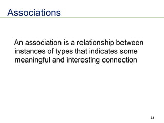 33
Associations
An association is a relationship between
instances of types that indicates some
meaningful and interesting connection
 
