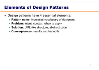 Elements of Design Patterns
 Design patterns have 4 essential elements:
 Pattern name: increases vocabulary of designers
 Problem: intent, context, when to apply
 Solution: UML-like structure, abstract code
 Consequences: results and tradeoffs
49
 