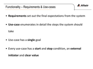 Functionality – Requirements & Use-cases Requirements  set out the final expectations from the system Use-case  enumerates in detail the steps the system should take Use-case has a  single  goal Every use-case has a  start  and  stop  condition, an  external initiator  and  clear value 