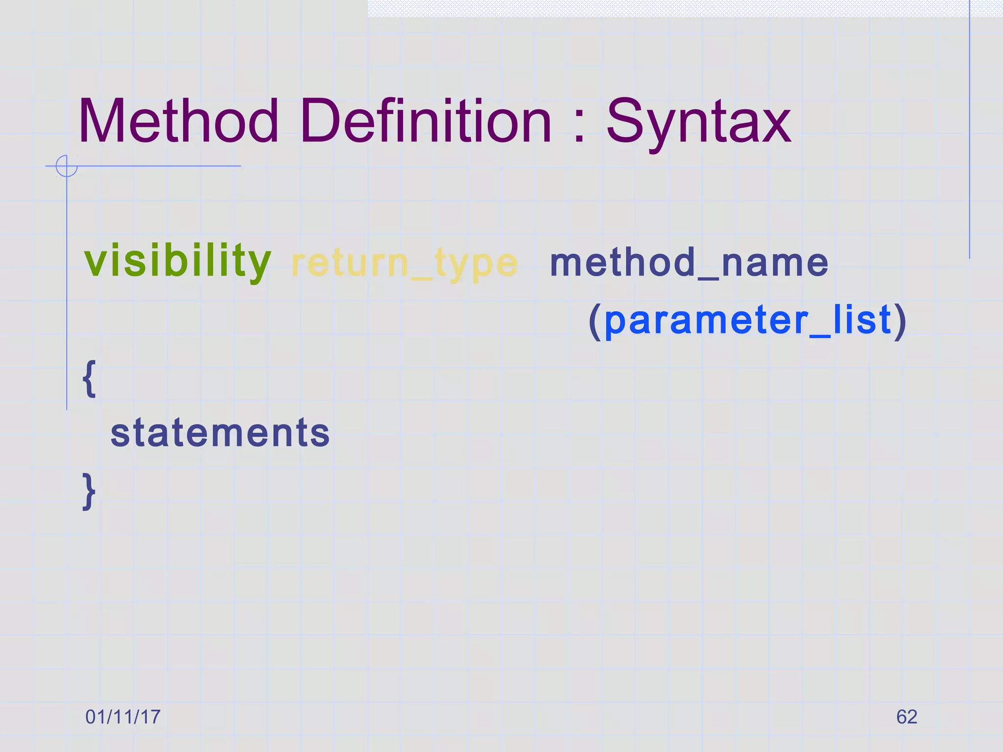 01/11/17 62
Method Definition : Syntax
visibility return_type method_name
(parameter_list)
{
statements
}
 
