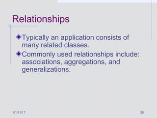 01/11/17 28
Relationships
Typically an application consists of
many related classes.
Commonly used relationships include:
associations, aggregations, and
generalizations.
 