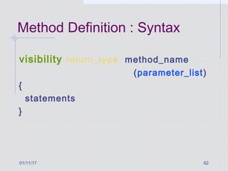 01/11/17 62
Method Definition : Syntax
visibility return_type method_name
(parameter_list)
{
statements
}
 
