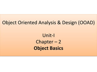 Object Oriented Analysis & Design (OOAD)
Unit-I
Chapter – 2
Object Basics
 