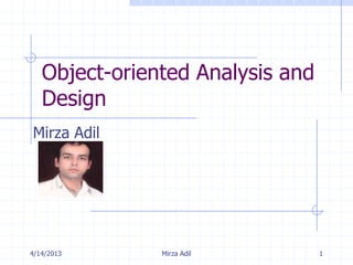 Object-oriented Analysis and
   Design
Mirza Adil




4/14/2013      Mirza Adil         1
 