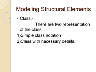Modeling Structural Elements
 Class:-
There are two representation
of the class.
1)Simple class notation
2)Class with necessary details.
 