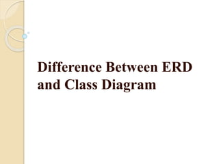 Difference Between ERD
and Class Diagram
 