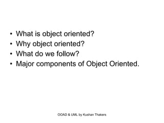 What is object oriented? Why object oriented? What do we follow? Major components of Object Oriented. 
