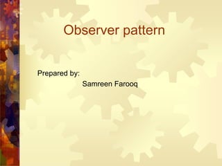 Observer pattern
Prepared by:
Samreen Farooq

 