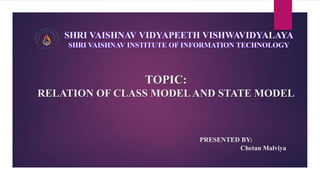 TOPIC:
RELATION OF CLASS MODELAND STATE MODEL
PRESENTED BY:
Chetan Malviya
 
