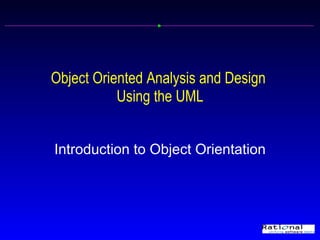Object Oriented Analysis and Design
           Using the UML


Introduction to Object Orientation
 