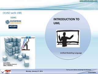 Saturday, October 18, 2014 
Tuck up your sleeves and plunge into Business 
© Amit Midha 
Slide 1 
B.E ( Computer Science ) 
MBA ( FINANCE) 
USING 
& 
Amit Midha 
OOAD AND UML 
Creating Object Oriented 
Artifacts using UML 
 