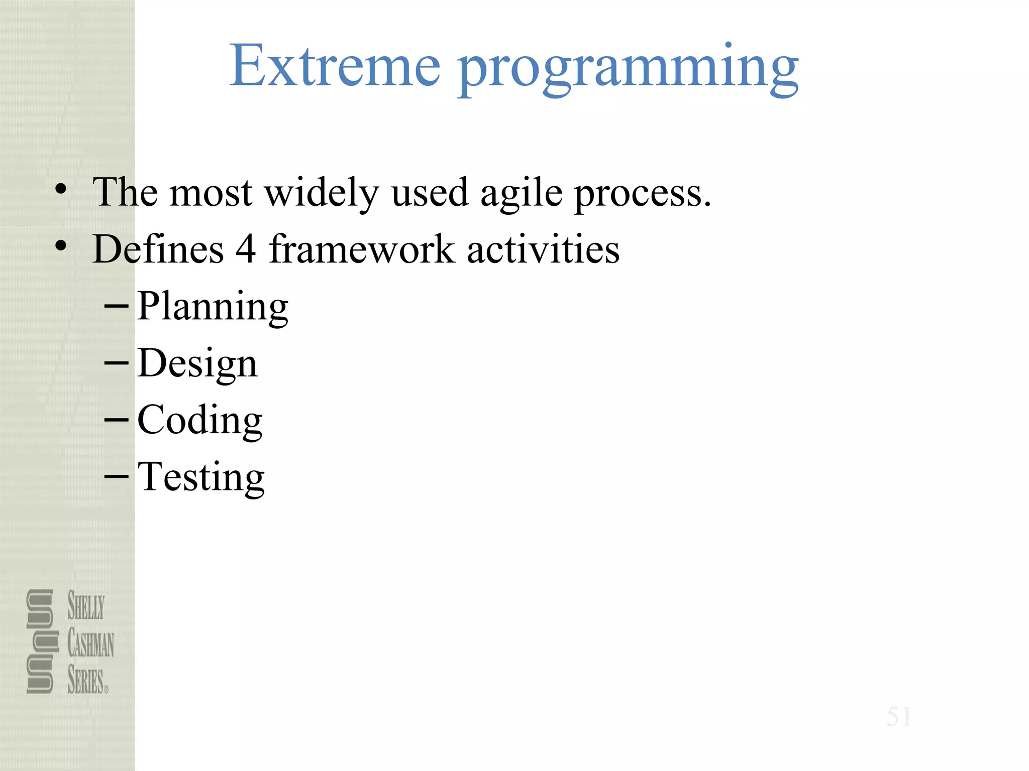 51
Extreme programming
• The most widely used agile process.
• Defines 4 framework activities
– Planning
– Design
– Coding
– Testing
 